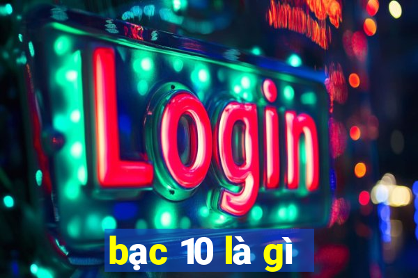 bạc 10 là gì