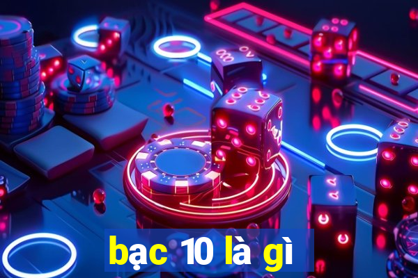 bạc 10 là gì