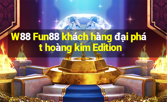 W88 Fun88 khách hàng đại phát hoàng kim Edition