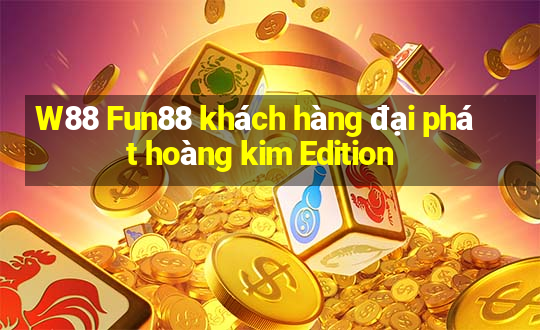 W88 Fun88 khách hàng đại phát hoàng kim Edition