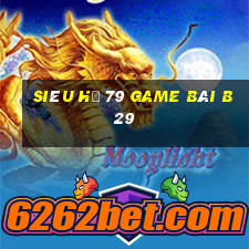 Siêu Hũ 79 Game Bài B29