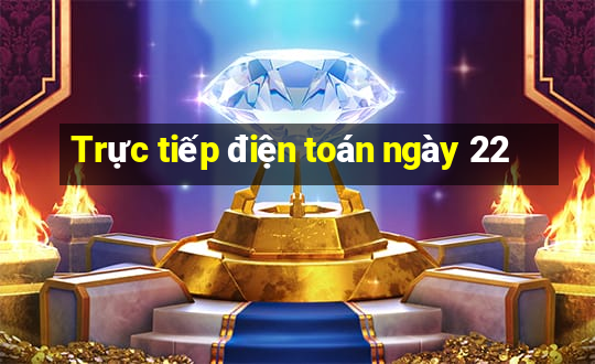 Trực tiếp điện toán ngày 22