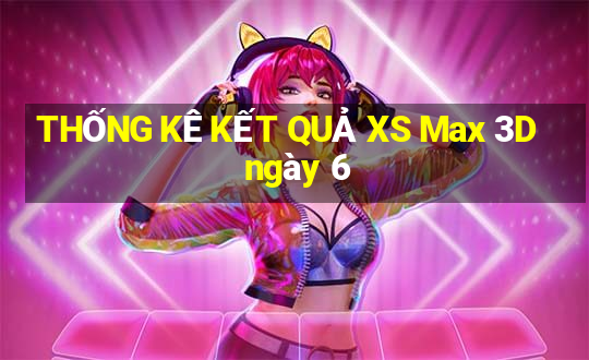 THỐNG KÊ KẾT QUẢ XS Max 3D ngày 6