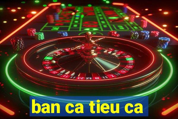 ban ca tieu ca