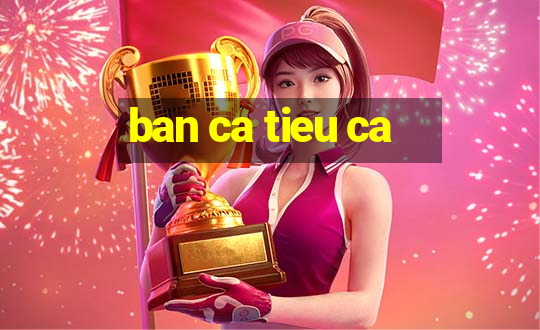 ban ca tieu ca