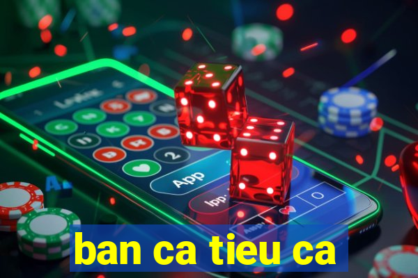 ban ca tieu ca