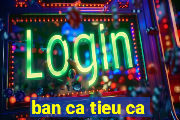 ban ca tieu ca