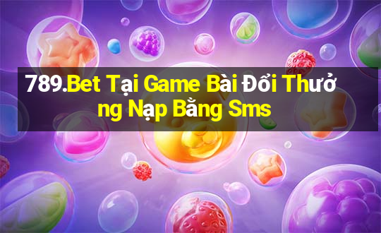 789.Bet Tại Game Bài Đổi Thưởng Nạp Bằng Sms