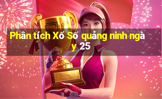 Phân tích Xổ Số quảng ninh ngày 25