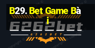 B29. Bet Game Bài