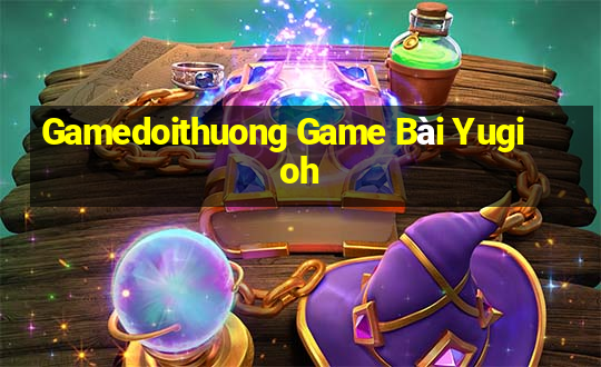 Gamedoithuong Game Bài Yugioh