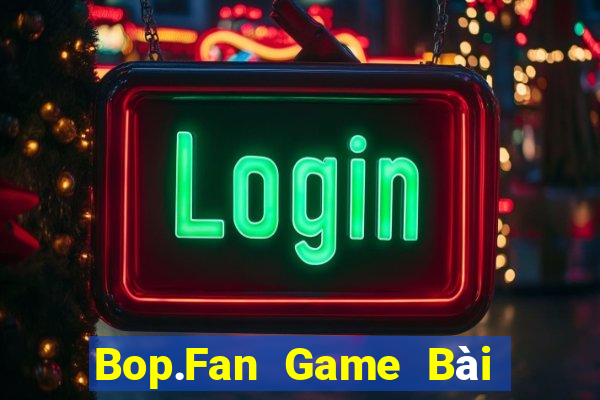 Bop.Fan Game Bài Vip Club Đổi Thưởng