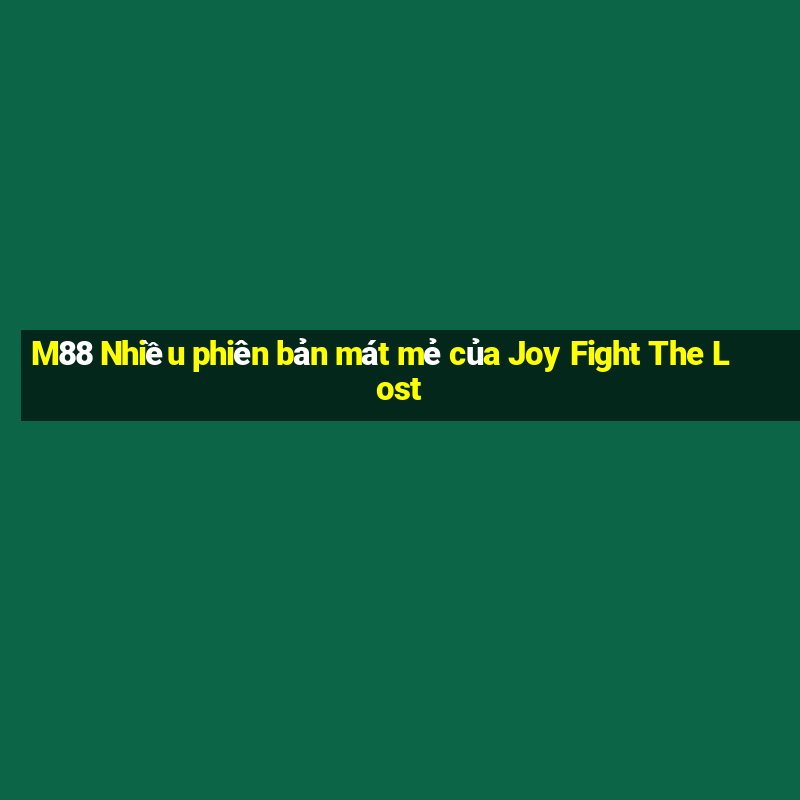 M88 Nhiều phiên bản mát mẻ của Joy Fight The Lost