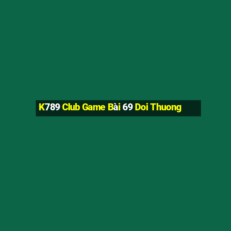 K789 Club Game Bài 69 Doi Thuong