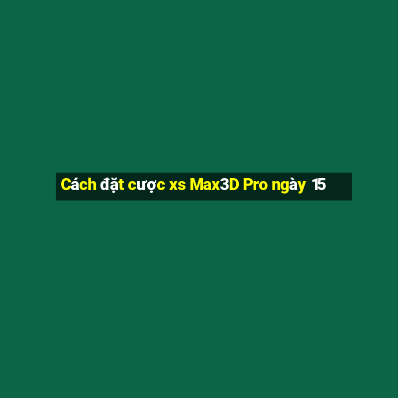 Cách đặt cược xs Max3D Pro ngày 15