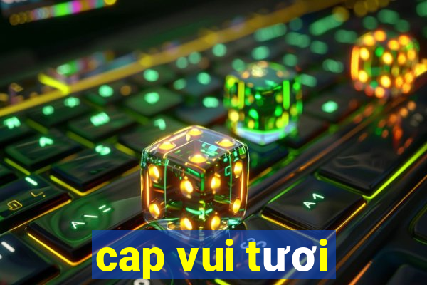 cap vui tươi