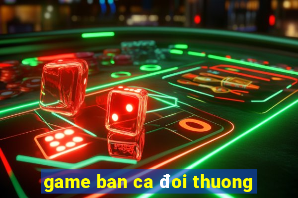 game ban ca đoi thuong