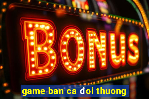 game ban ca đoi thuong