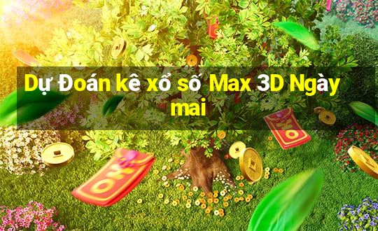 Dự Đoán kê xổ số Max 3D Ngày mai