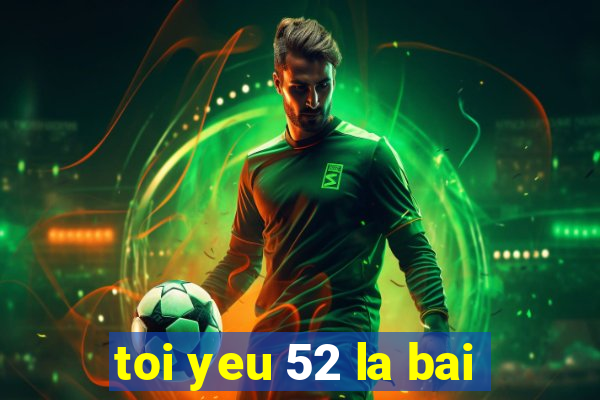 toi yeu 52 la bai