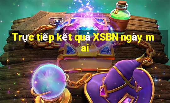 Trực tiếp kết quả XSBN ngày mai