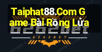 Taiphat88.Com Game Bài Rồng Lửa