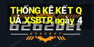 THỐNG KÊ KẾT QUẢ XSBTR ngày 4