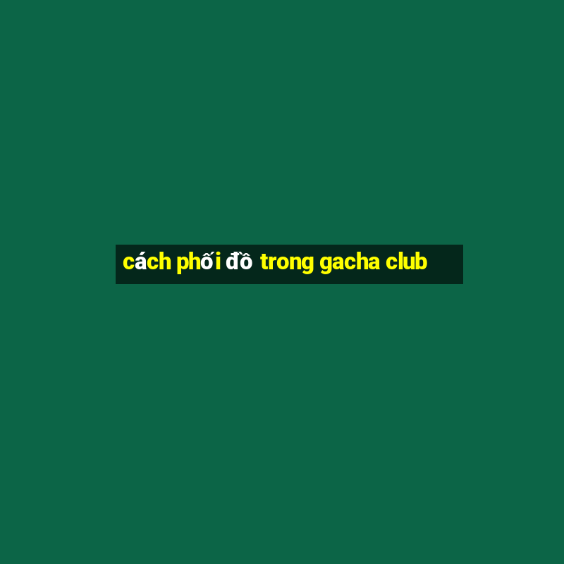 cách phối đồ trong gacha club