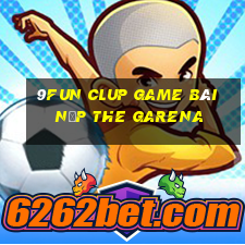 9Fun Clup Game Bài Nạp The Garena