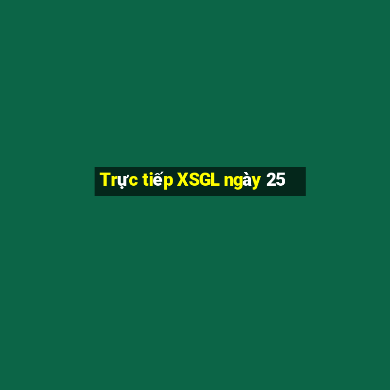 Trực tiếp XSGL ngày 25