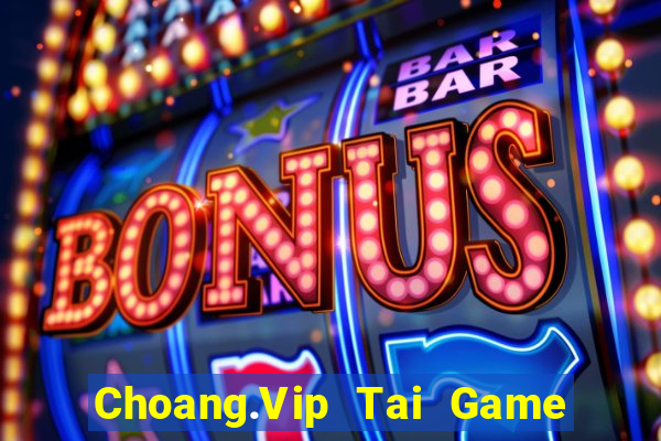 Choang.Vip Tai Game Bài Đổi Thưởng Uy Tín