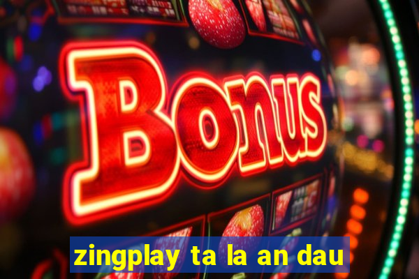 zingplay ta la an dau