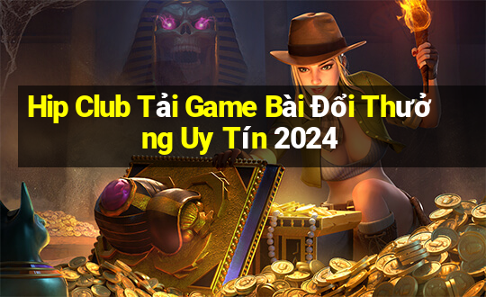 Hip Club Tải Game Bài Đổi Thưởng Uy Tín 2024