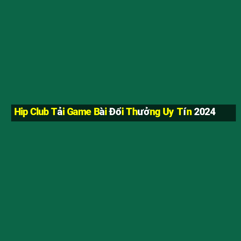 Hip Club Tải Game Bài Đổi Thưởng Uy Tín 2024