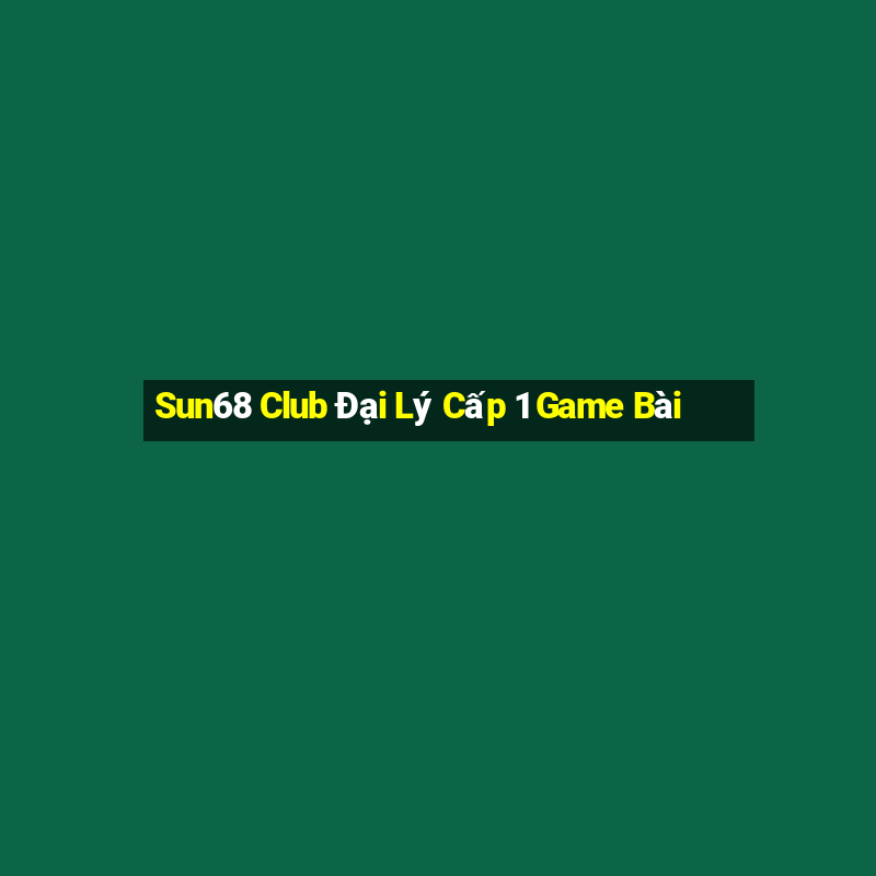 Sun68 Club Đại Lý Cấp 1 Game Bài