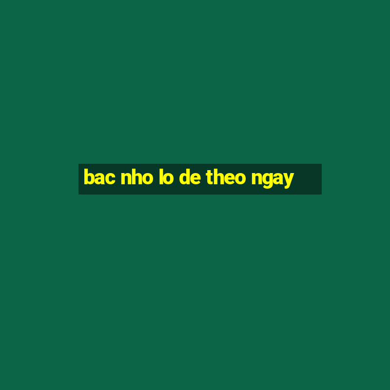 bac nho lo de theo ngay