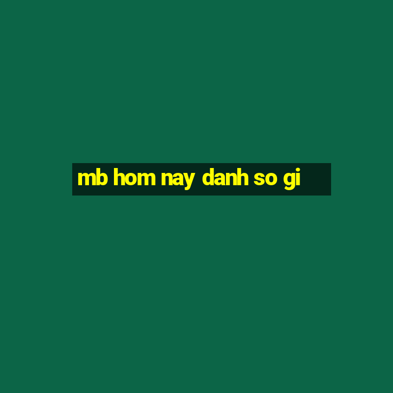 mb hom nay danh so gi