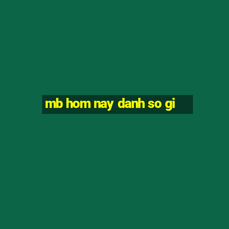 mb hom nay danh so gi