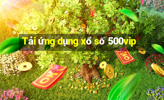 Tải ứng dụng xổ số 500vip