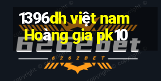 1396dh việt nam Hoàng gia pk10