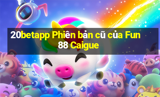 20betapp Phiên bản cũ của Fun88 Caigue