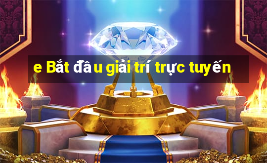 e Bắt đầu giải trí trực tuyến