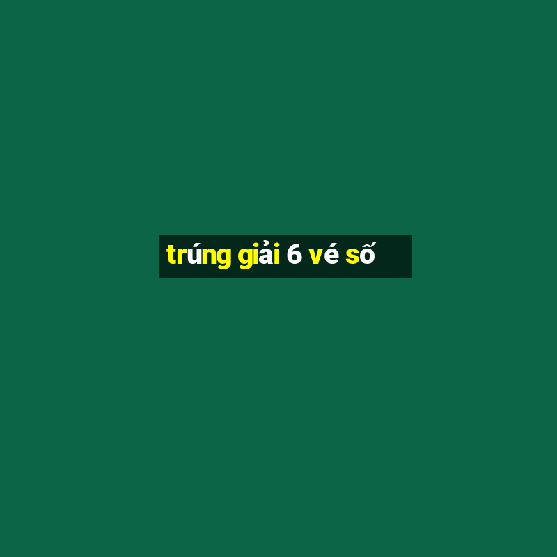 trúng giải 6 vé số