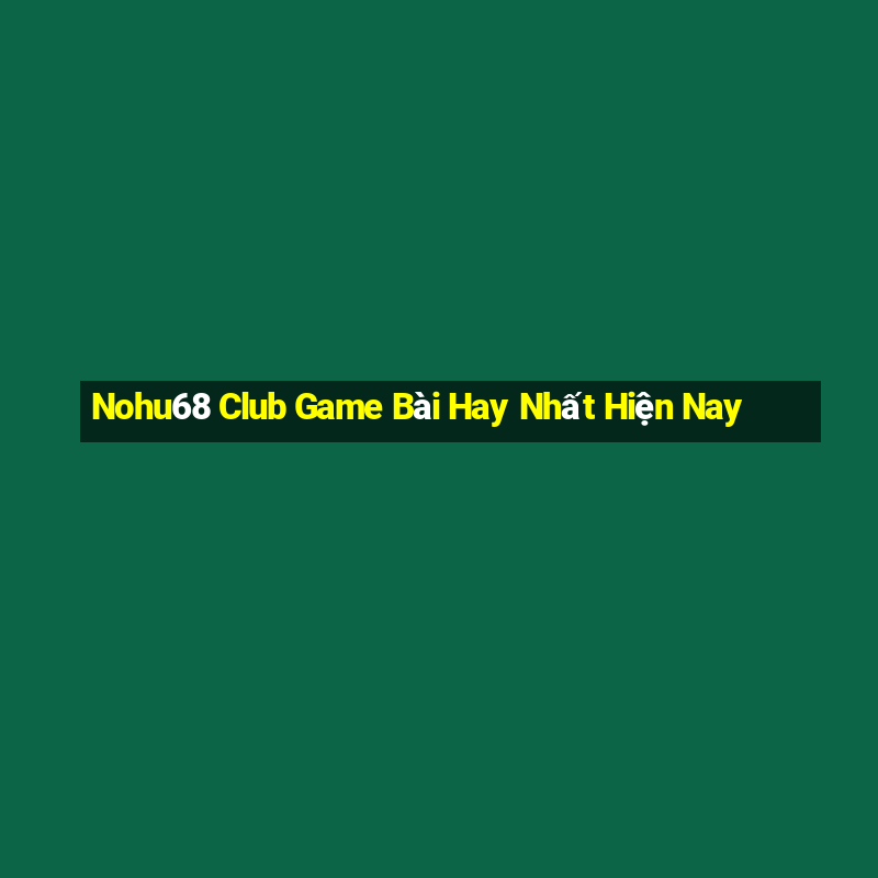 Nohu68 Club Game Bài Hay Nhất Hiện Nay