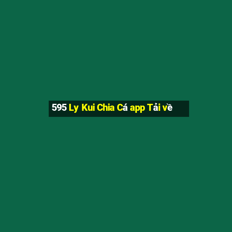 595 Ly Kui Chia Cá app Tải về