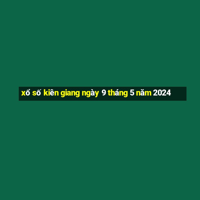 xổ số kiên giang ngày 9 tháng 5 năm 2024