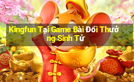 Kingfun Tại Game Bài Đổi Thưởng Sinh Tử