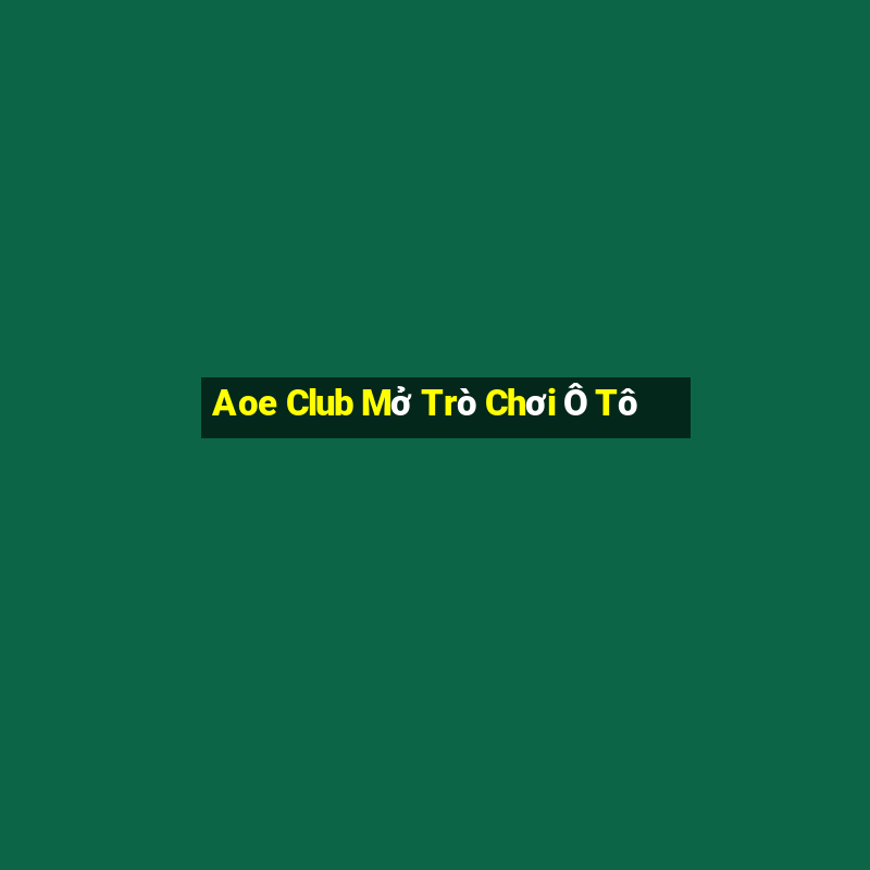 Aoe Club Mở Trò Chơi Ô Tô