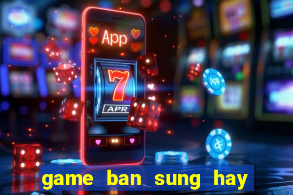 game ban sung hay ma nhe