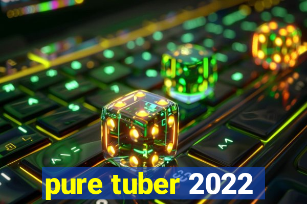 pure tuber 2022